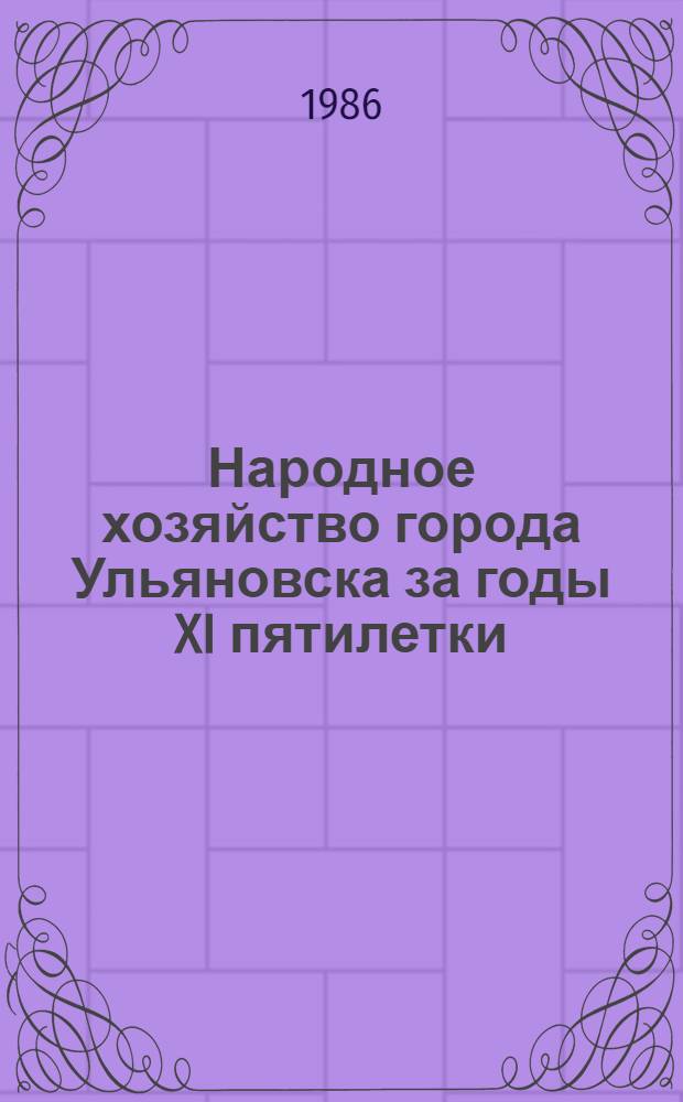 Народное хозяйство города Ульяновска за годы XI пятилетки : Стат. сб