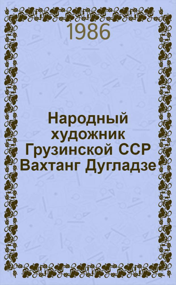 Народный художник Грузинской ССР Вахтанг Дугладзе : Кат. выст. произведений : К 70-летию со дня рождения и 50-летию творч. деятельности