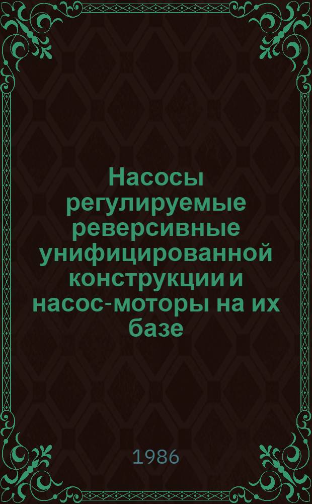 Насосы регулируемые реверсивные унифицированной конструкции и насос-моторы на их базе. Выбор и применение : Метод. рекомендации