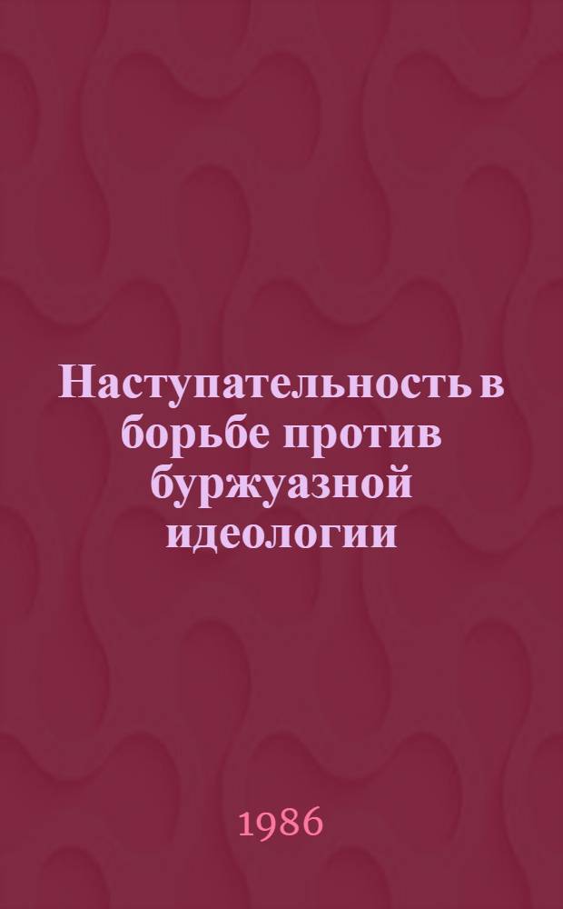 Наступательность в борьбе против буржуазной идеологии : (Метод. рекомендации по совершенствованию лекц. пропаганды)