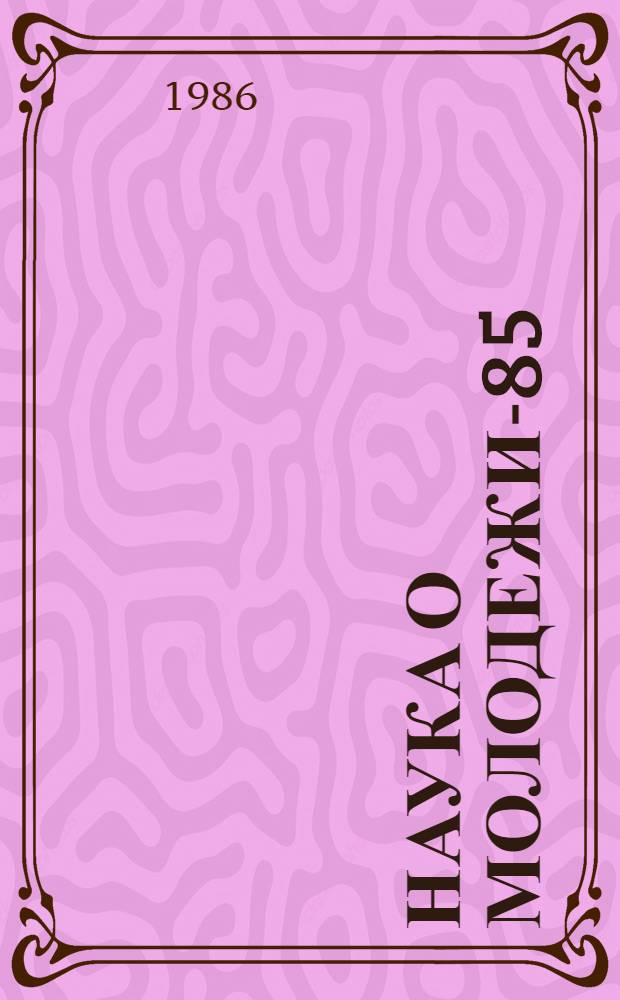 Наука о молодежи-85 : Материалы науч.-практ. конф
