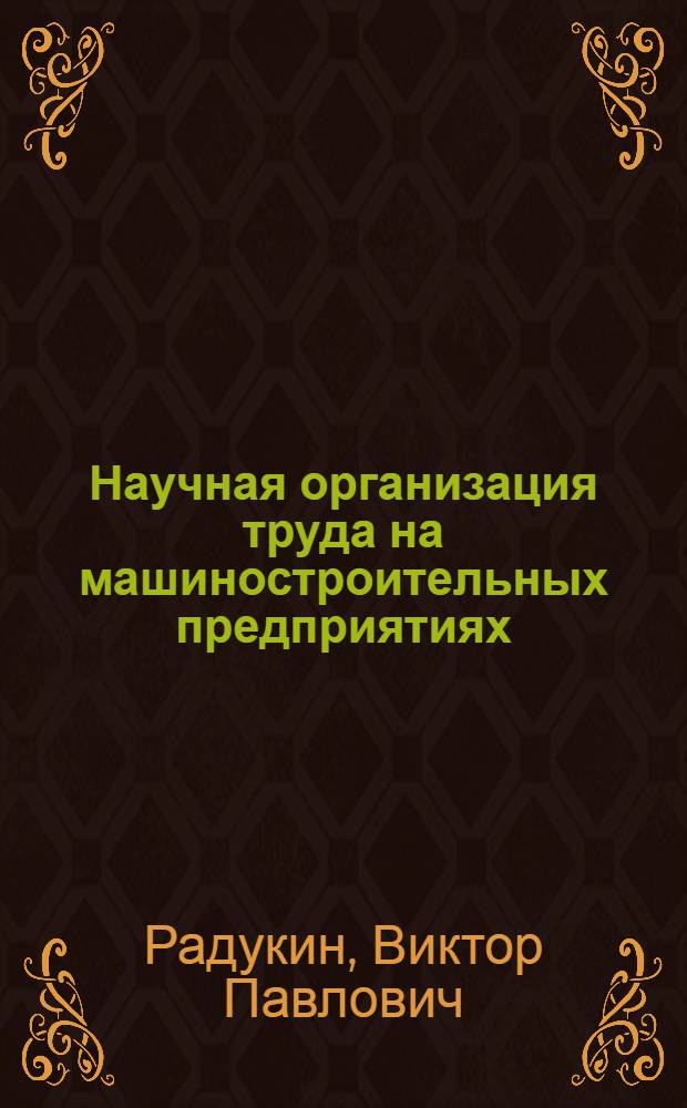 Научная организация труда на машиностроительных предприятиях : Учеб. пособие для вузов по спец. "Экономика и орг. машиностроит. пром-сти"