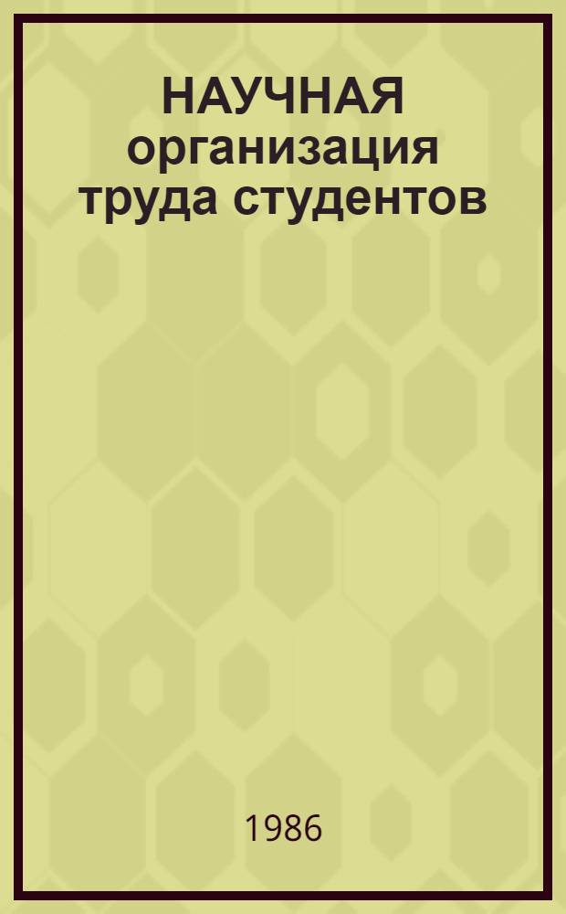НАУЧНАЯ организация труда студентов : Метод. рекомендации для оптимизации деятельности студентов биол. и мед. спец