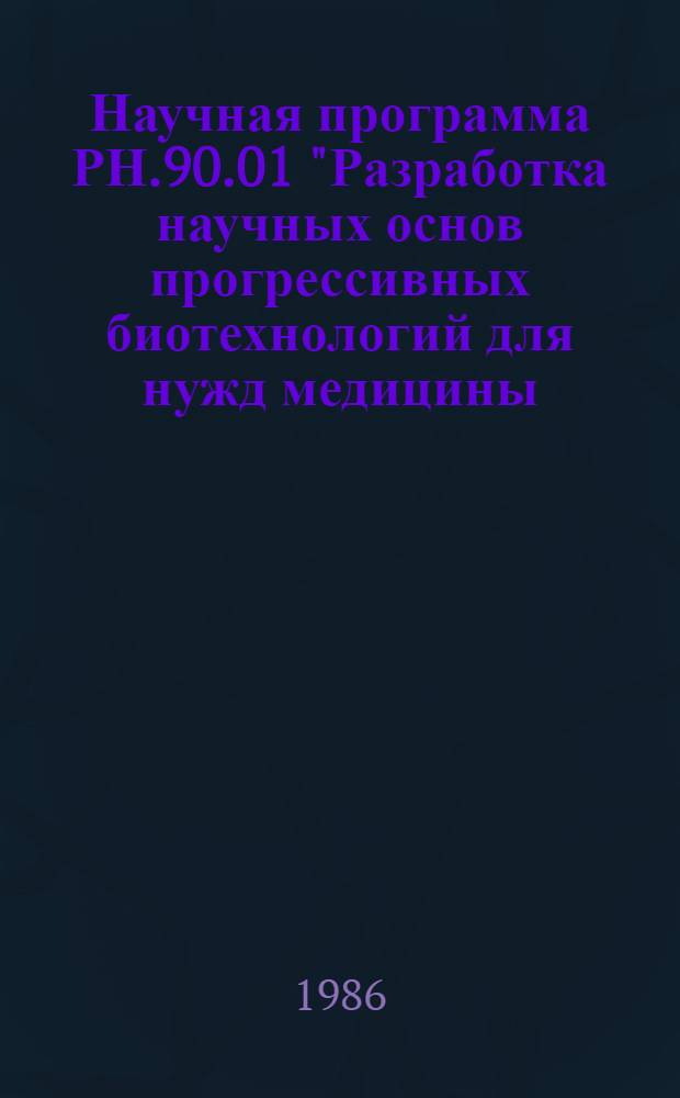 Научная программа РН.90.01 "Разработка научных основ прогрессивных биотехнологий для нужд медицины, сельского хозяйства, промышленности и охраны окружающей среды ("Биотехнология") : Задания и этапы программы на 1986-1990 годы : Утв. Советом Министерств УССР 11.07.86