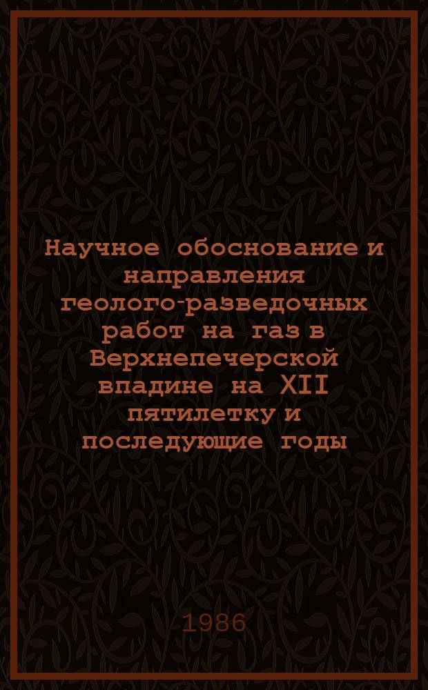 Научное обоснование и направления геолого-разведочных работ на газ в Верхнепечерской впадине на XII пятилетку и последующие годы