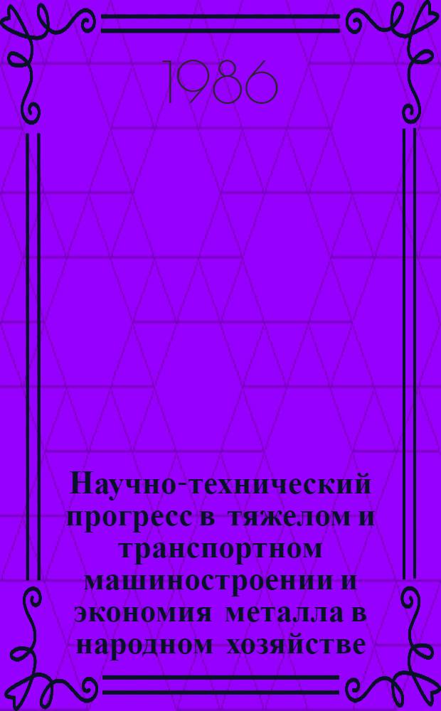 Научно-технический прогресс в тяжелом и транспортном машиностроении и экономия металла в народном хозяйстве