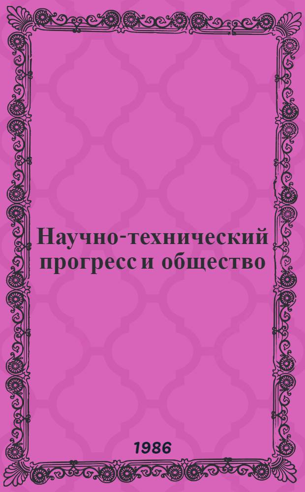 Научно-технический прогресс и общество : Тез. докл. VIII респ. науч. конф. молодых ученых и специалистов Туркменистана, посвящ. решениям XXVII съезда КПСС и XXIII съезда КП Туркменистана