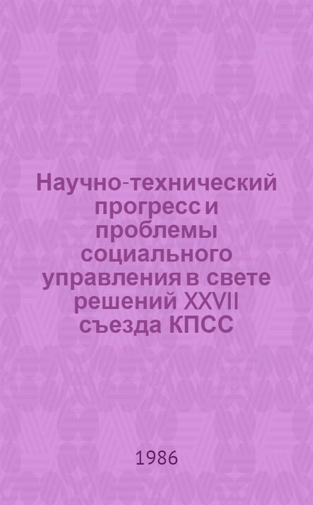 Научно-технический прогресс и проблемы социального управления в свете решений XXVII съезда КПСС : (Тез. докл. к XIV Межзон. симпоз.)