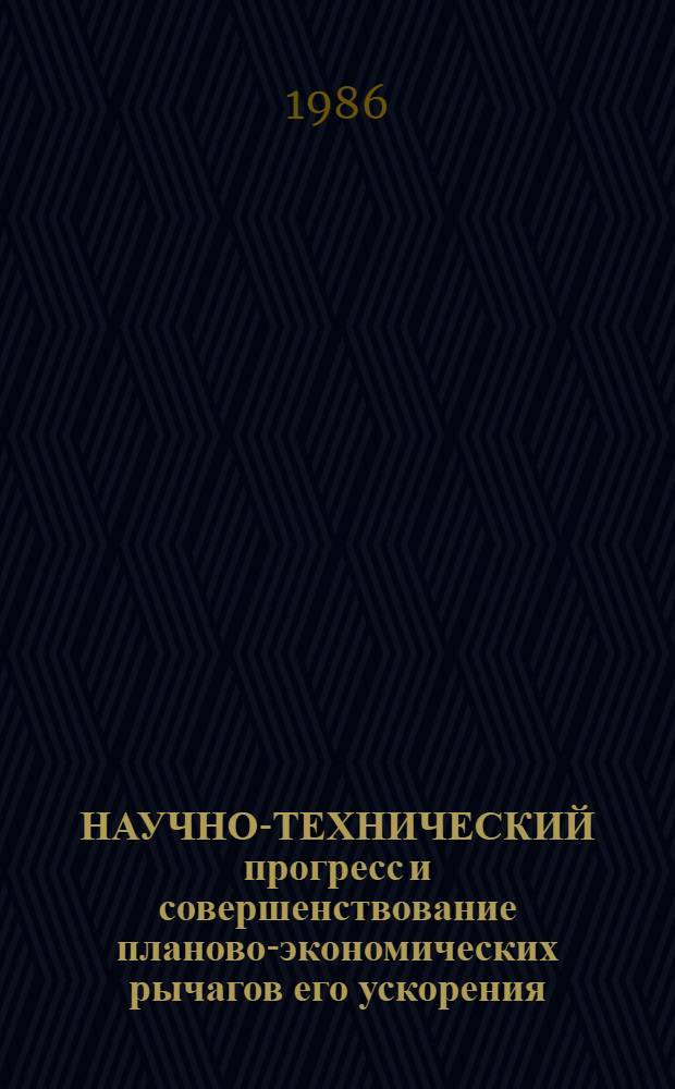 НАУЧНО-ТЕХНИЧЕСКИЙ прогресс и совершенствование планово-экономических рычагов его ускорения : Обзор : (По материалам период. печати)