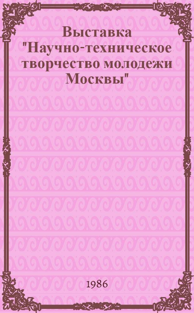 Выставка "Научно-техническое творчество молодежи Москвы" : Путеводитель