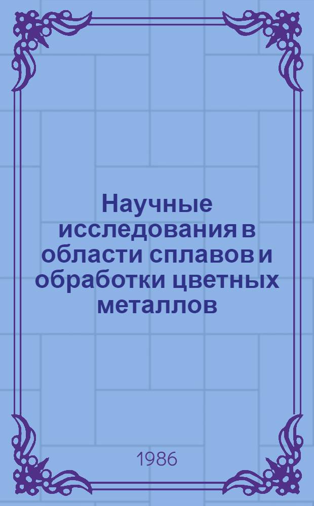 Научные исследования в области сплавов и обработки цветных металлов : Сб. науч. тр. : К 50-летию ин-та