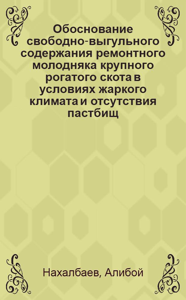 Обоснование свободно-выгульного содержания ремонтного молодняка крупного рогатого скота в условиях жаркого климата и отсутствия пастбищ : Автореф. дис. на соиск. учен. степ. канд. с.-х. наук : (16.00.08)