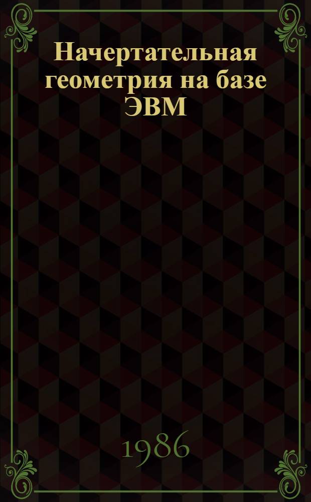 Начертательная геометрия на базе ЭВМ : Учеб. пособие : (Для дневной и веч. форм обучения)