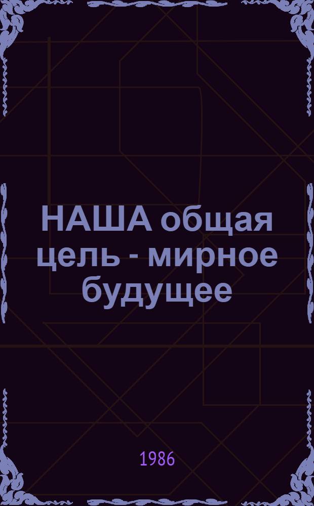НАША общая цель - мирное будущее : Визит Премьер-министра Греческой Республики Андреаса Папандреу в НРБ, 11-12 сент. 1986 г. : Документы и материалы