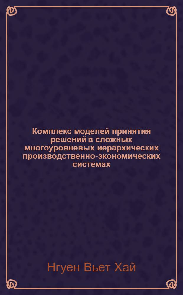 Комплекс моделей принятия решений в сложных многоуровневых иерархических производственно-экономических системах : Автореф. дис. на соиск. учен. степ. канд. экон. наук : (08.00.13)