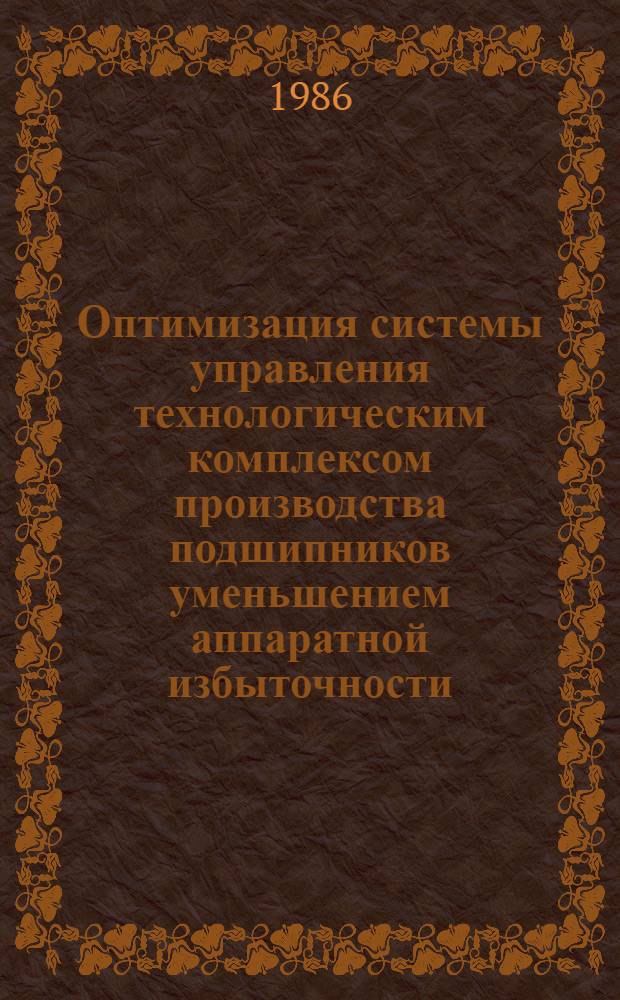 Оптимизация системы управления технологическим комплексом производства подшипников уменьшением аппаратной избыточности : Автореф. дис. на соиск. учен. степ. к. т. н