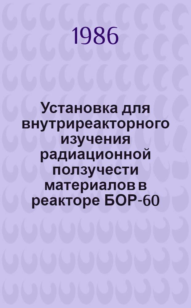 Установка для внутриреакторного изучения радиационной ползучести материалов в реакторе БОР-60
