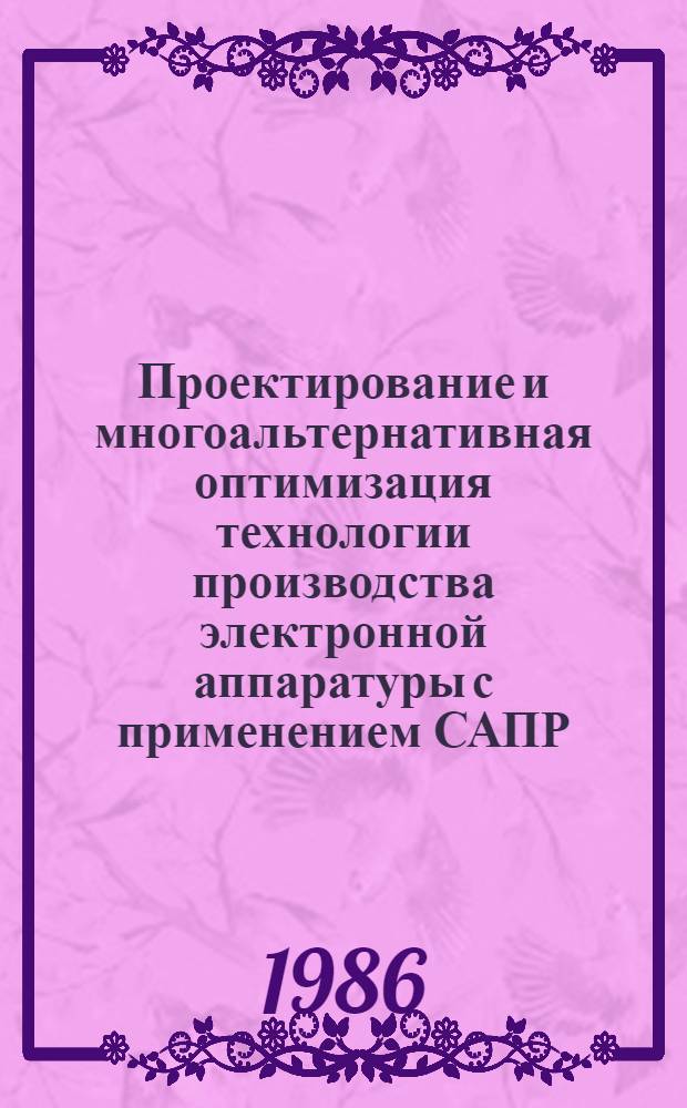 Проектирование и многоальтернативная оптимизация технологии производства электронной аппаратуры с применением САПР : Учеб. пособие