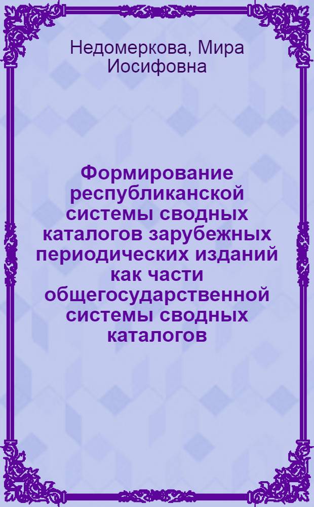 Формирование республиканской системы сводных каталогов зарубежных периодических изданий как части общегосударственной системы сводных каталогов : Автореф. дис. на соиск. учен. степ. к. пед. н