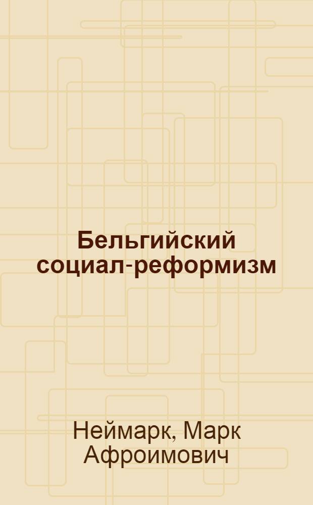 Бельгийский социал-реформизм: эволюция программных установок и идеологическая борьба (1885-1985 гг.) : Автореф. дис. на соиск. учен. степ. д-ра ист. наук : (07.00.04)