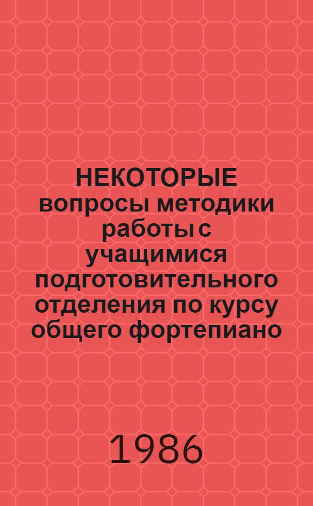НЕКОТОРЫЕ вопросы методики работы с учащимися подготовительного отделения по курсу общего фортепиано : (Метод. разраб.)