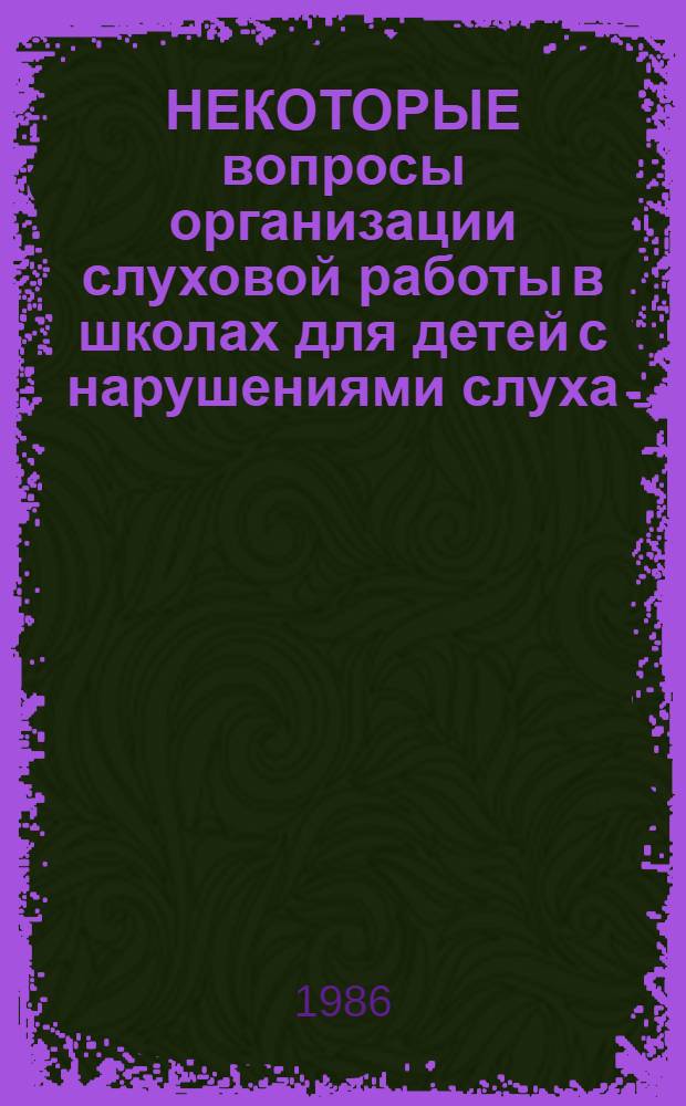 НЕКОТОРЫЕ вопросы организации слуховой работы в школах для детей с нарушениями слуха : Метод. рекомендации в помощь слушателям курсов