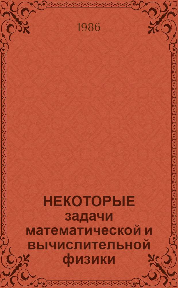 НЕКОТОРЫЕ задачи математической и вычислительной физики = Some problems of mathematical and computational physics : Сб. ст