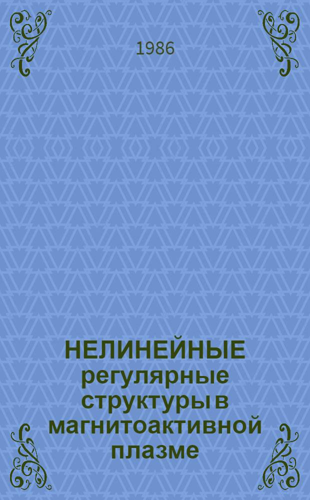 НЕЛИНЕЙНЫЕ регулярные структуры в магнитоактивной плазме : Сб. ст.