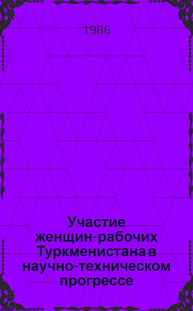 Участие женщин-рабочих Туркменистана в научно-техническом прогрессе : (В помощь лектору)