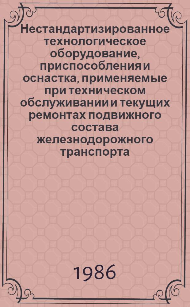 Нестандартизированное технологическое оборудование, приспособления и оснастка, применяемые при техническом обслуживании и текущих ремонтах подвижного состава железнодорожного транспорта : Каталог