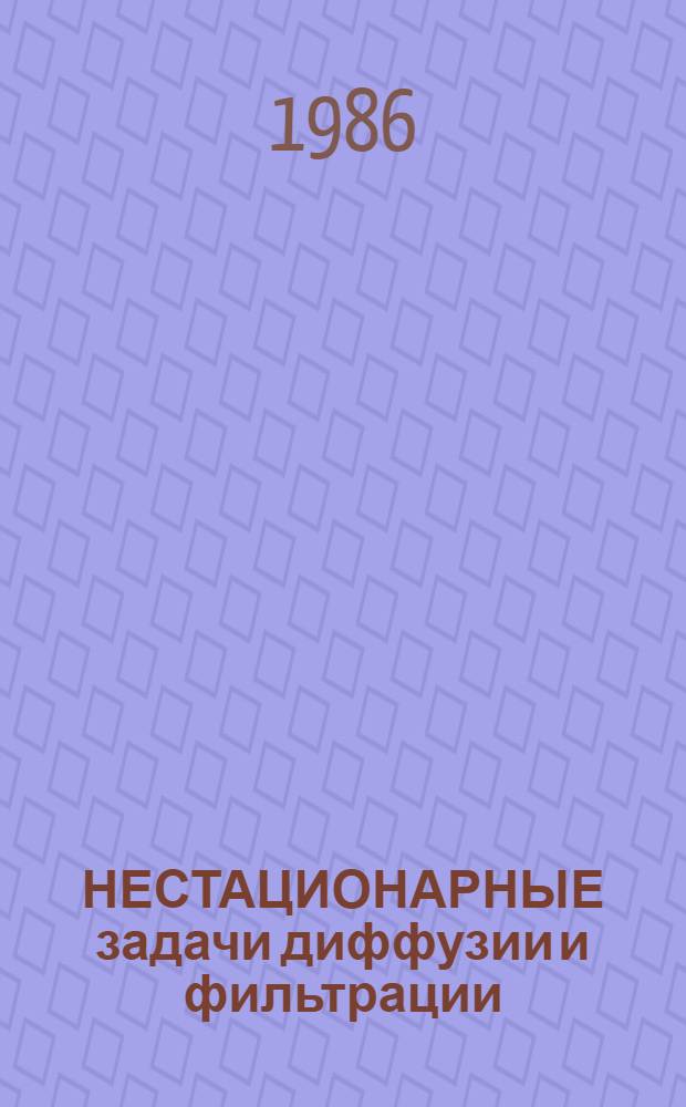 НЕСТАЦИОНАРНЫЕ задачи диффузии и фильтрации : Сб. ст.