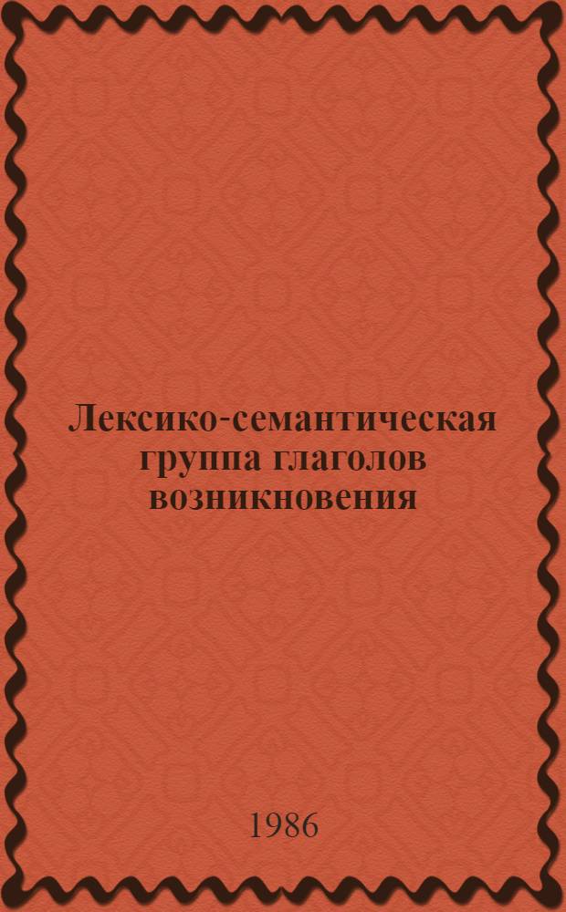 Лексико-семантическая группа глаголов возникновения/исчезновения в современном русском языке (системная организация, связь с другими ЛСГ) : Автореф. дис. на соиск. учен. стен. канд. филол. наук : (10.02.01)
