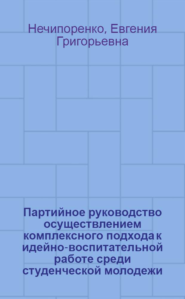 Партийное руководство осуществлением комплексного подхода к идейно-воспитательной работе среди студенческой молодежи, 1971-1980 гг. : (На материалах вузов Украины) : Автореф. дис. на соиск. учен. степ. канд. ист. наук : (07.00.01)