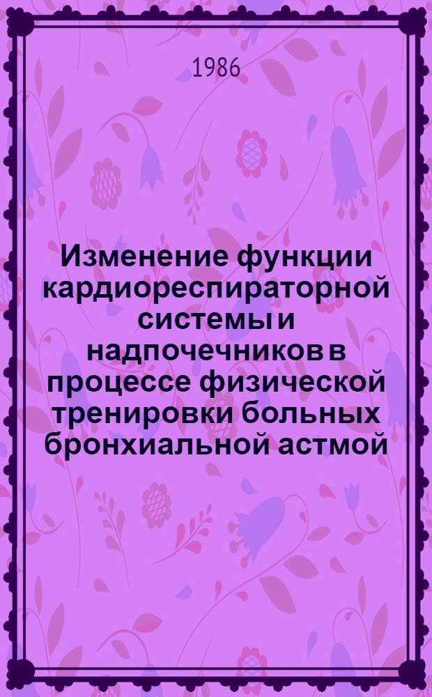 Изменение функции кардиореспираторной системы и надпочечников в процессе физической тренировки больных бронхиальной астмой : Автореф. дис. на соиск. учен. степ. канд. мед. наук : (14.00.43; 14.00.12)
