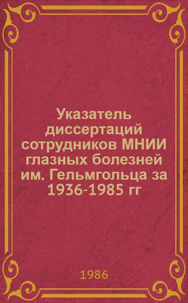 Указатель диссертаций сотрудников МНИИ глазных болезней им. Гельмгольца за 1936-1985 гг.