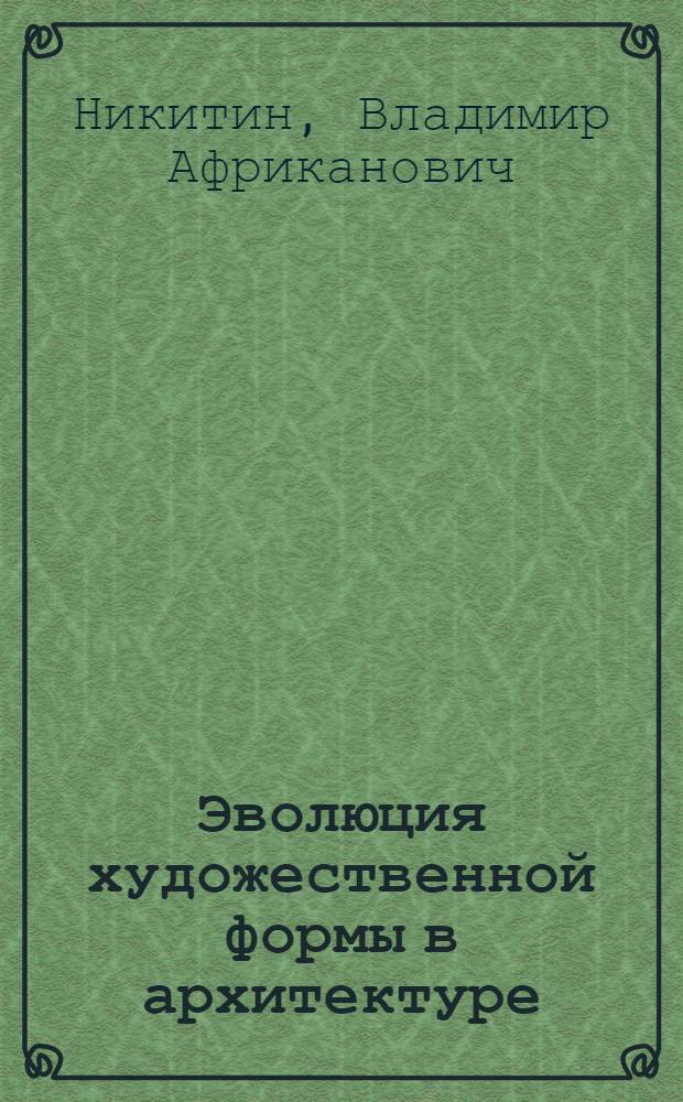 Эволюция художественной формы в архитектуре : (На материале современ. архитектуры Запада) : Автореф. дис. на соиск. учен. степ. канд. архитектуры : (18.00.01)