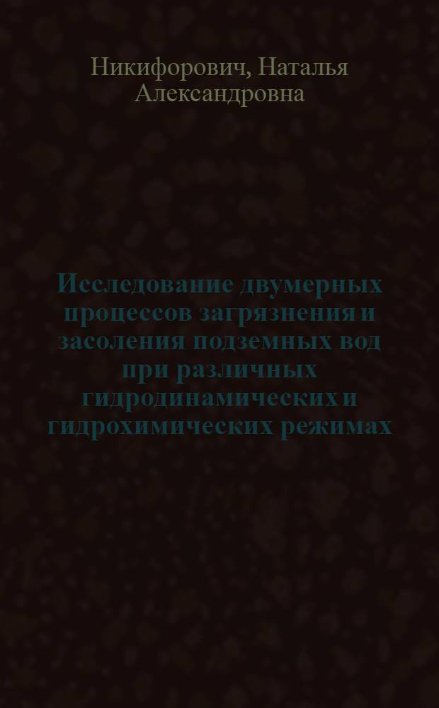 Исследование двумерных процессов загрязнения и засоления подземных вод при различных гидродинамических и гидрохимических режимах : Автореф. дис. на соиск. учен. степ. канд. физ.-мат. наук : (01.02.05)