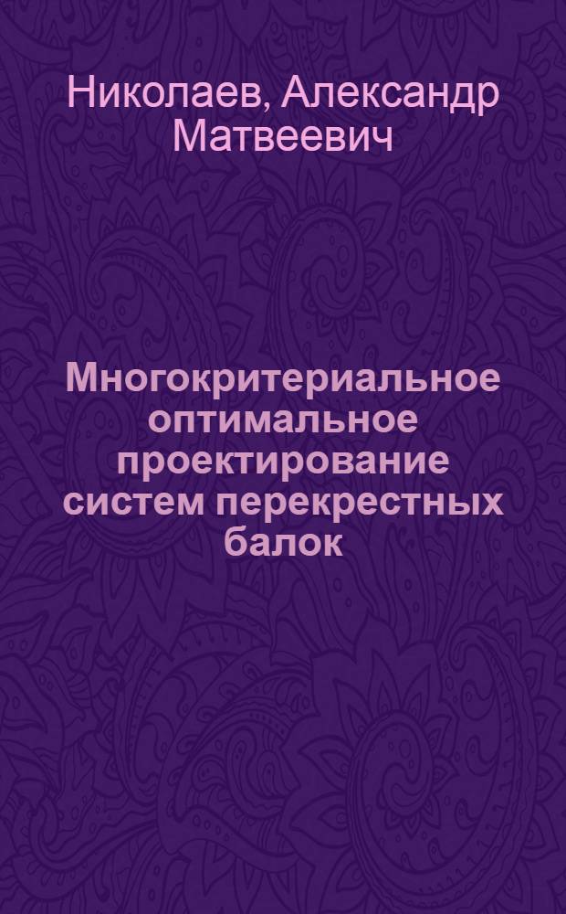 Многокритериальное оптимальное проектирование систем перекрестных балок : Автореф. дис. на соиск. учен. степ. канд. техн. наук : (01.02.03)