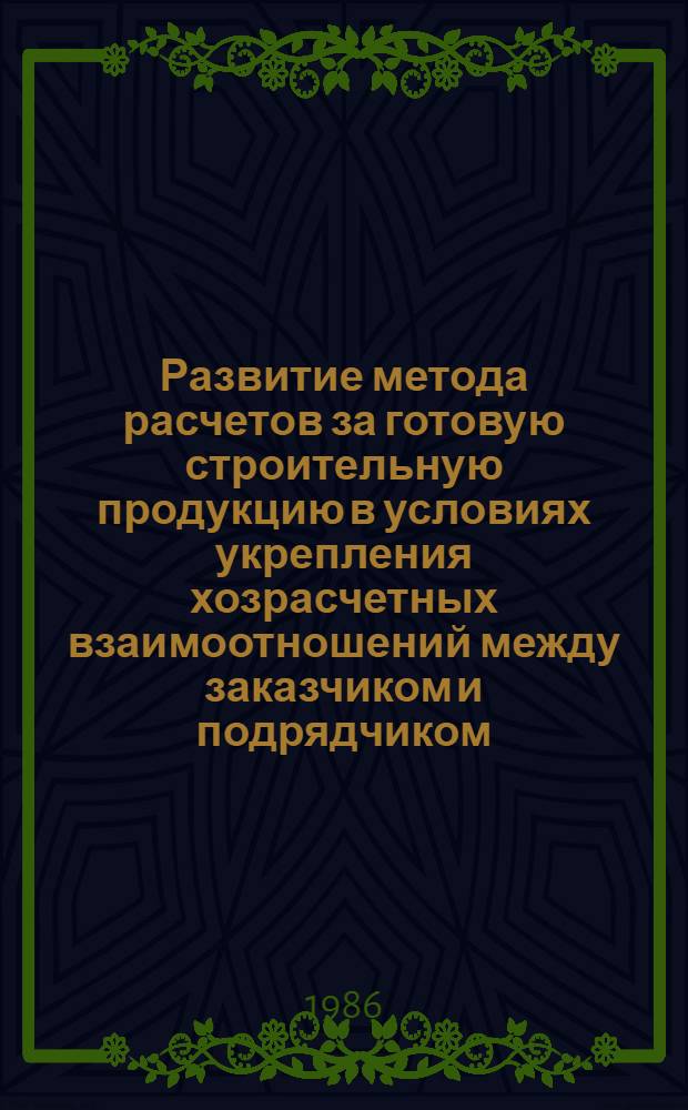 Развитие метода расчетов за готовую строительную продукцию в условиях укрепления хозрасчетных взаимоотношений между заказчиком и подрядчиком : Автореф. дис. на соиск. учен. степ. канд. экон. наук : (08.00.24)