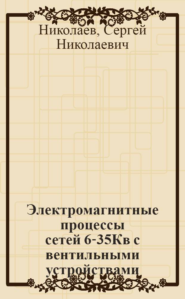 Электромагнитные процессы сетей 6-35Кв с вентильными устройствами : Автореф. дис. на соиск. учен. степ. к. т. н
