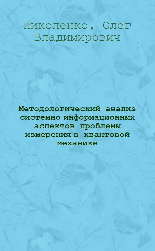 Методологический анализ системно-информационных аспектов проблемы измерения в квантовой механике : Автореф. дис. на соиск. учен. степ. канд. филос. наук : (09.00.08)