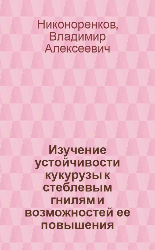 Изучение устойчивости кукурузы к стеблевым гнилям и возможностей ее повышения : Автореф. дис. на соиск. учен. степ. канд. с.-х. наук : (06.01.05)
