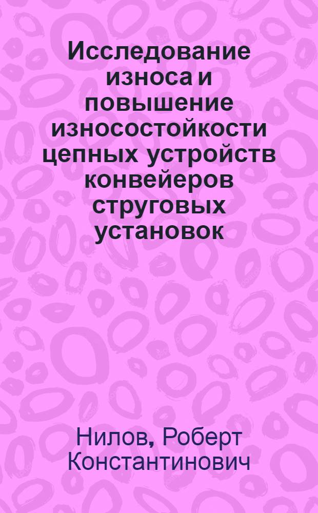 Исследование износа и повышение износостойкости цепных устройств конвейеров струговых установок : Автореф. дис. на соиск. учен. степ. канд. техн. наук : (05.05.06)