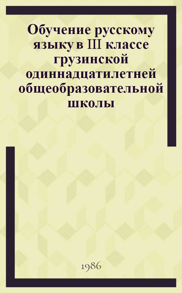 Обучение русскому языку в III классе грузинской одиннадцатилетней общеобразовательной школы : Метод. рекомендации