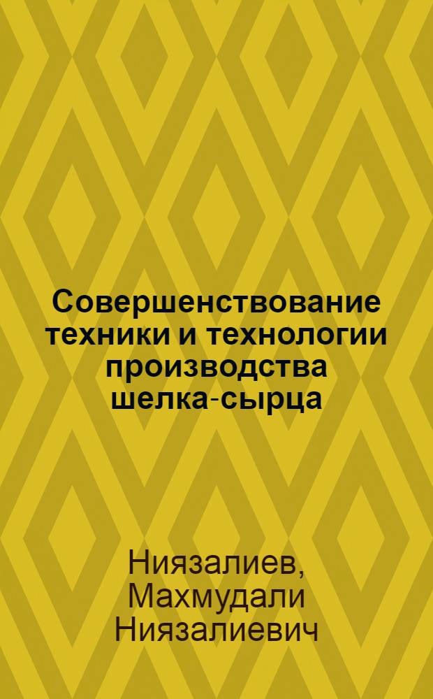 Совершенствование техники и технологии производства шелка-сырца : Из цикла лекций заоч. фак. "Новая техника и технология шелковой пром-сти"