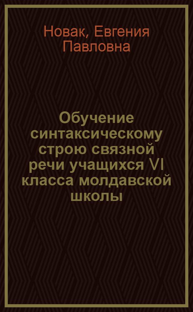Обучение синтаксическому строю связной речи учащихся VI класса молдавской школы : Автореф. дис. на соиск. учен. степ. канд. пед. наук : (13.00.02)