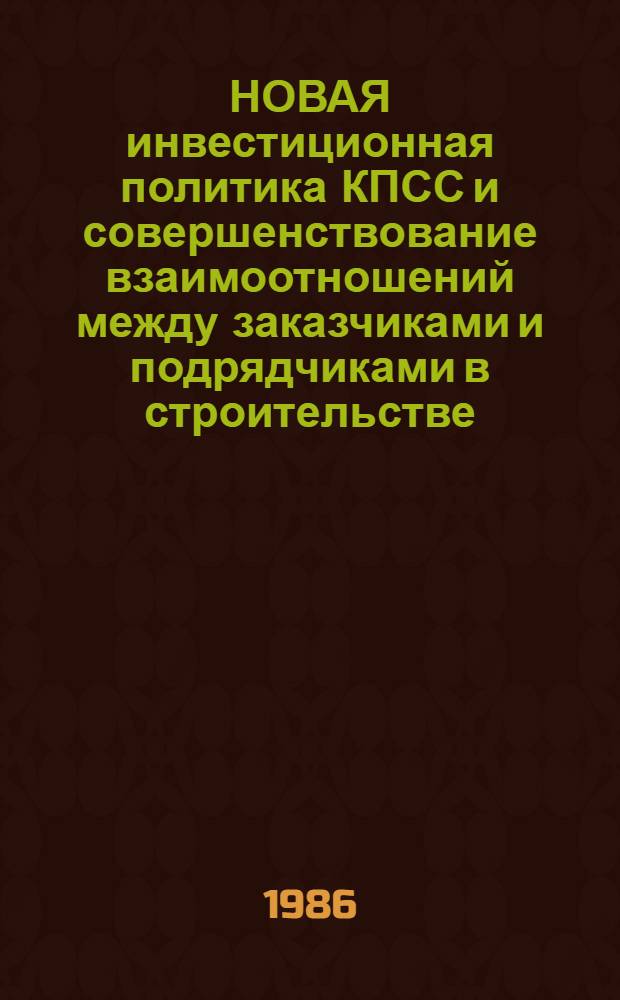 НОВАЯ инвестиционная политика КПСС и совершенствование взаимоотношений между заказчиками и подрядчиками в строительстве : Метод. рекомендации