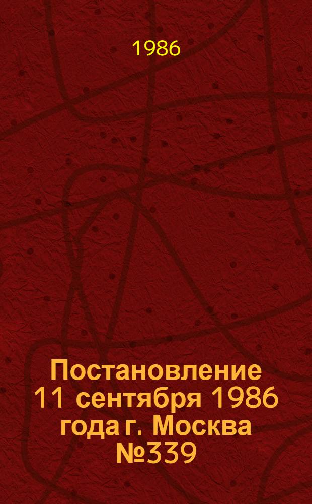 Постановление 11 сентября 1986 года г. Москва № 339/20-118 О Всесоюзном социалистическом соревновании изобретателей и рационализаторов за максимальный вклад в ускорении научно-технического прогресса в двенадцатой пятилетке