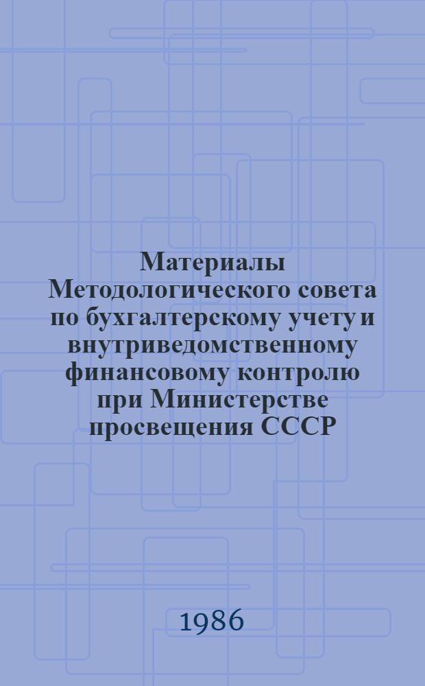 Материалы Методологического совета по бухгалтерскому учету и внутриведомственному финансовому контролю при Министерстве просвещения СССР, г. Ленинград, 25-27 августа 1986 г.
