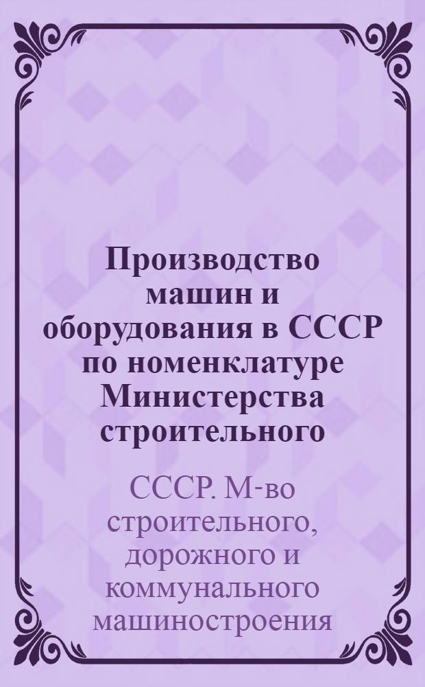 Производство машин и оборудования в СССР по номенклатуре Министерства строительного, дорожного и коммунального машиностроения за 1980-1984 годы : (Справочник)